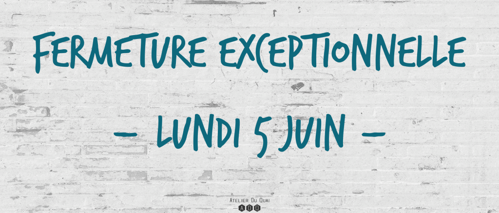 Fermeture lundi 5 juin - Atelier du Quai