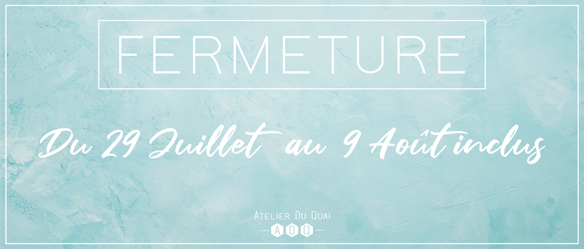 Fermeture été 2019 - Atelier du Quai