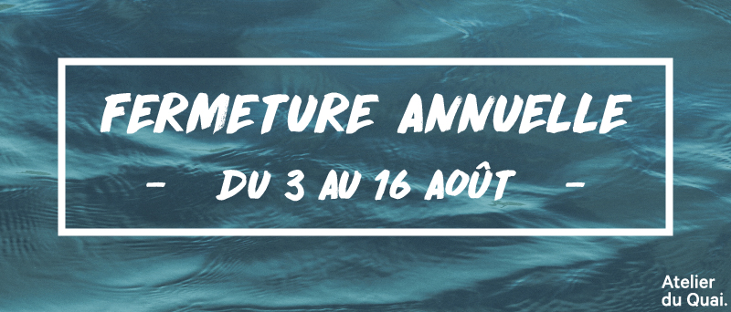 Fermeture été 2020 - Atelier du Quai